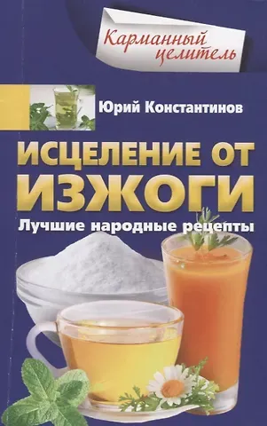 Юрий Константинов Исцеление от изжоги. Лучшие народные рецепты