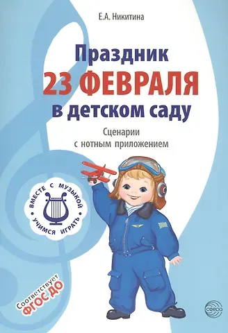 Елена Александровна Никитина Вместе с музыкой. Праздник 23 Февраля в детском саду. Сценарии с нотным приложением. ФГОС ДО