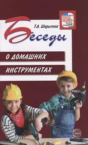 Татьяна Андреевна Шорыгина Беседы о домашних инструментах/ Шорыгина Т.А.