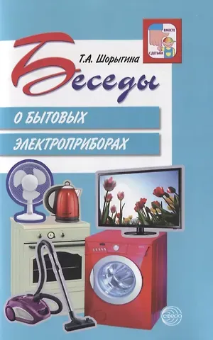 Татьяна Андреевна Шорыгина Беседы о бытовых электроприборах