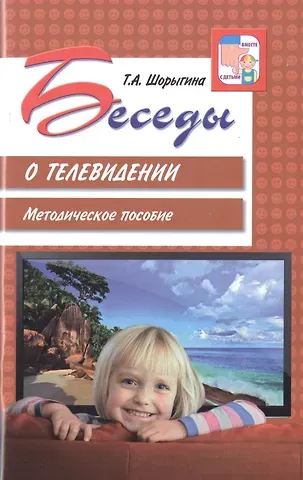 Татьяна Андреевна Шорыгина Беседы о телевидении. Методическое пособие