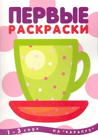 Ирина Александровна Лыкова Первые раскраски. Чашка (для детей 1-3 лет)