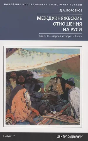 Дмитрий Александрович Боровков Междукняжеские отношения на Руси. Х – первая четверть XII в.