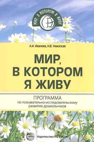 Александра Ивановна Иванова Мир, в котором я живу. Программа по познавательно-исследовательскому развитию дошкольников
