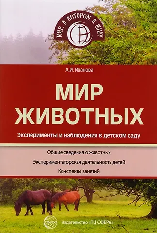 Александра Ивановна Иванова Мир животных. Эксперименты и наблюдения в детском саду. 2-е издание