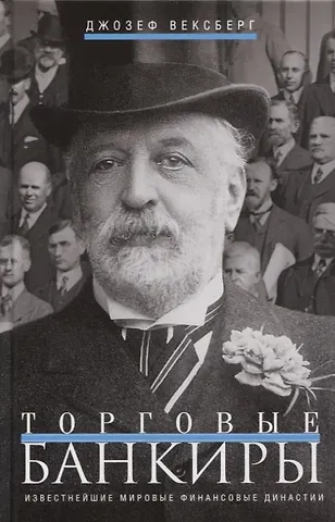 Джозеф Вексберг Торговые банкиры. Известнейшие мировые финансовые династии