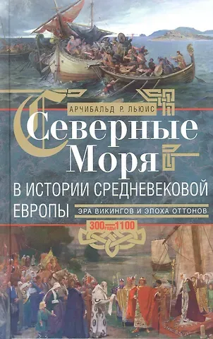 Арчибальд Р. Льюис Северные моря в истории средневековой Европы. Эра викингов и эпоха Оттонов. 300–1100 годы