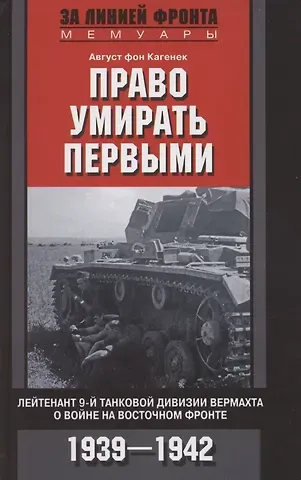 Август фон Кагенек Право умирать первыми. Лейтенант 9­й танковой дивизии вермахта о войне на Восточном фронте. 1939—1942