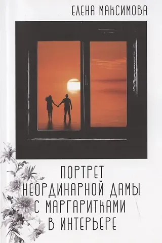 Елена Максимова Портрет неординарной дамы с маргаритками в интерьере: роман