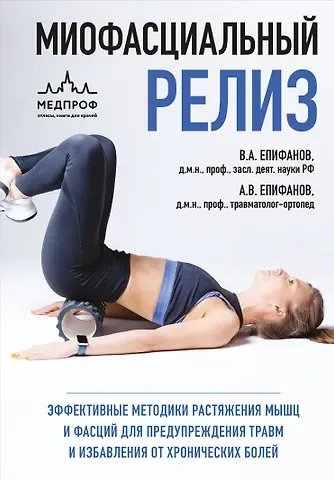 Виталий Александрович Епифанов МИОФАСЦИАЛЬНЫЙ РЕЛИЗ. Эффективные методики растяжения мышц и фасций для предупреждения травм и избавления от хронических болей