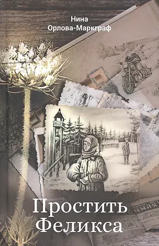 Нина Густавовна Орлова-Маркграф Простить Феликса: повести и рассказы