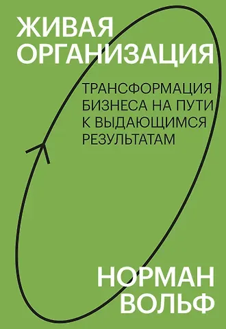 Норман Вольф Живая организация. Трансформация бизнеса на пути к выдающимся результатам.