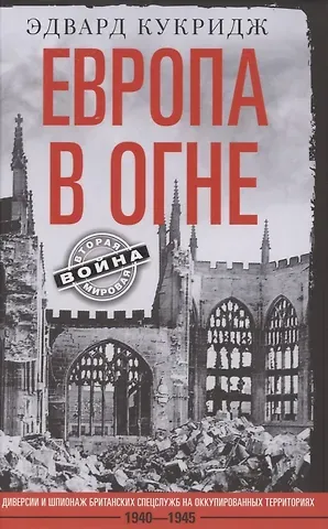 Эдвард Кукридж Европа в огне. Диверсии и шпионаж британских спецслужб на оккупированных территориях. 1940–1945