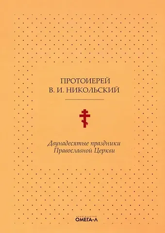Василий Иванович Никольский Двунадесятые праздники Православной Церкви, или Цветник церковного сада
