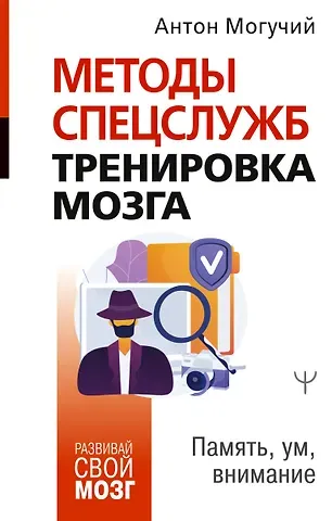 Антон Могучий Методы спецслужб: тренировка мозга. Память, ум, внимание