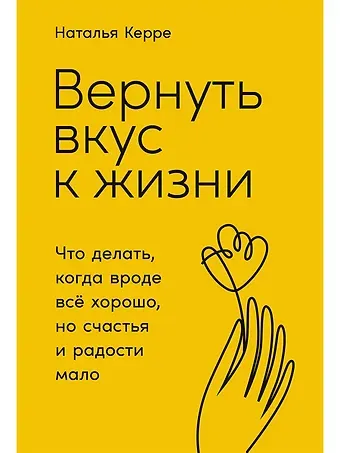 Наталья Керре Вернуть вкус к жизни: Что делать, когда вроде все хорошо, но счастья и радости мало