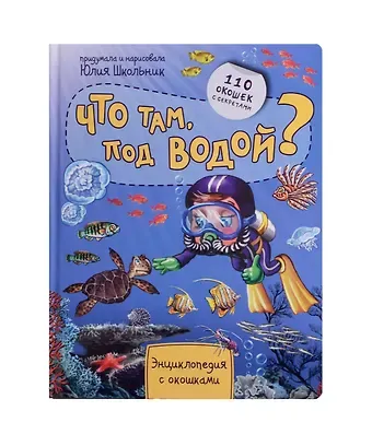 Юлия Константиновна Школьник Что там, под водой? Энциклопедия с окошками. 110 окошек с секретами