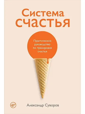 Александр Суворов Система счастья: Практическое руководство по тренировке счастья