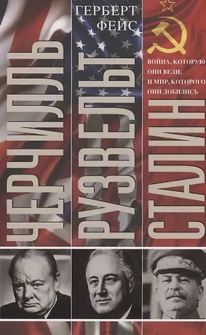 Герберт Фейс Черчилль. Рузвельт. Сталин. Война, которую они вели, и мир, которого они добились