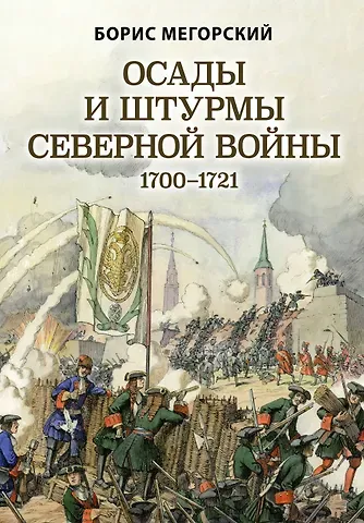 Борис Мегорский Осады и штурмы Северной войны 1700-1721 гг.