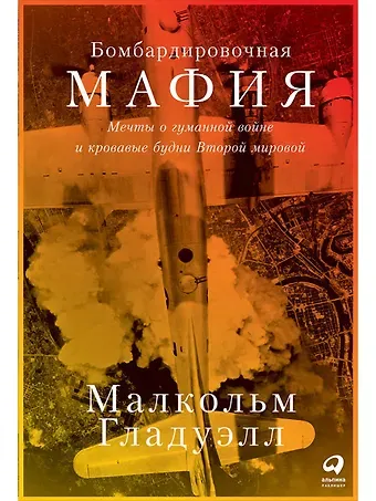 Малкольм Гладуэлл Бомбардировочная мафия: Мечты о гуманной войне и кровавые будни Второй мировой