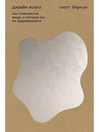 Скотт Беркун Дизайн всего: Как появляются вещи, о которых мы не задумываемся