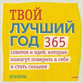 Кэти Хёрли Твой лучший год. 365 советов и идей, которые помогут поверить в себя и стать сильнее
