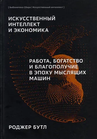 Роджер Бутл Искусственный-интеллект и экономика. Работа, богатство и благополучие в эпоху мыслящих машин
