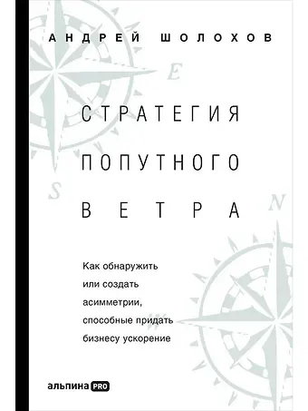 Андрей Шолохов Стратeгия попутного ветра. Как обнаружить или создать асимметрии, способные придать бизнесу ускорение