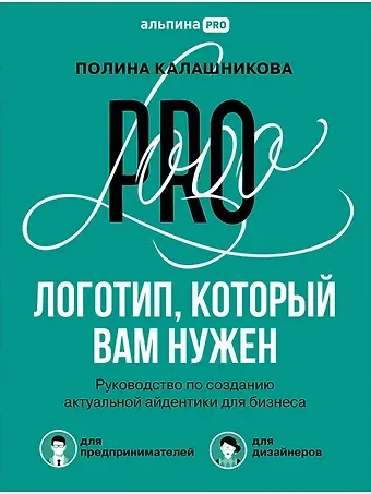 Полина Калашникова Логотип, который вам нужен: Руководство по созданию актуальной айдентики для бизнеса