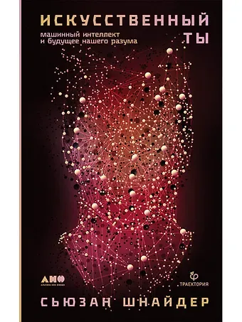 Сьюзан Шнайдер Искусственный ты: машинный интеллект и будущее нашего разума