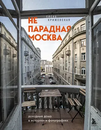 Е. Ю. Крижевская Непарадная Москва: доходные дома в историях и фотографиях