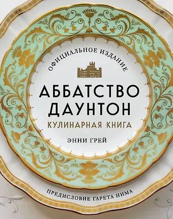 Энни Грей Аббатство Даунтон. Кулинарная книга. Официальное издание