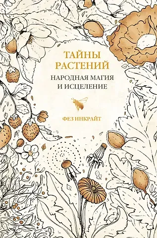 Фез Инкрайт Тайны растений. Народная магия и исцеление