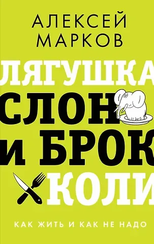Алексей Викторович Марков Лягушка, слон и брокколи. Как жить и как не надо
