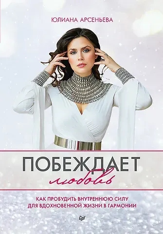 Юлиана Арсеньева Побеждает любовь. Книга о том, как пробудить внутреннюю силу для вдохновенной жизни в гармонии