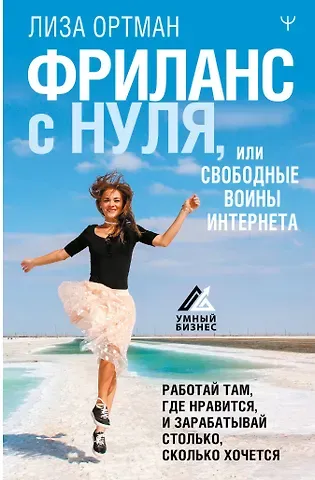 Лиза Ортман Фриланс с нуля, или Свободные воины Интернета. Работай там, где нравится, и зарабатывай столько, сколько хочется