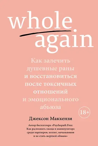 Джексон Маккензи Whole again. Как залечить душевные раны и восстановиться после токсичных отношений и эмоционального абьюза