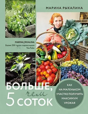 Марина Рыкалина Больше, чем 5 соток. Как на маленьком участке получить максимум урожая