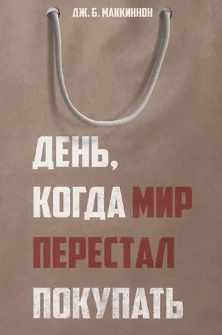 Дж. Б. Маккиннон День, когда мир перестал покупать