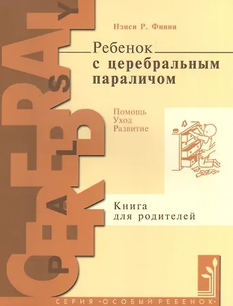 Нэнси Р. Финни Ребенок с церебральным параличем : помощь, уход, развитие : кн. для родителей / 4-е изд.
