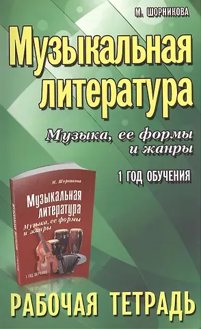 Мария Исааковна Шорникова Музыкальная литература. Музыка ее формы и жанры. 1 год:рабочая тетрадь