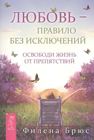 Филена Брюс Любовь – правило без исключений. Освободи жизнь от препятствий