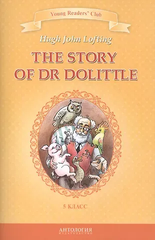 Хью Джон Лофтинг The Story of Dr Dolittle / История доктора Дулиттла. 5 класс. Книга для чтения на английском языке