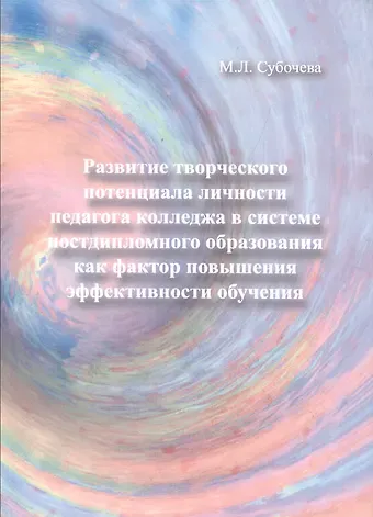 Развитие творческого потенциала личности педагога колледжа в системе постдипломного образования как фактор повышения эффективности обучения. Монография