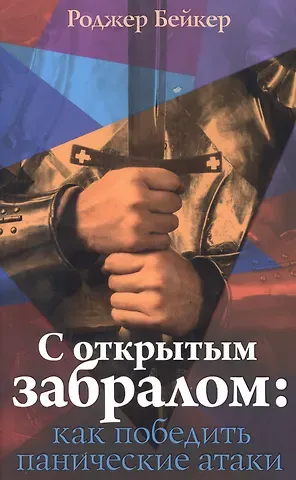 Ричард Бейкер С открытым забралом как победить панические атаки (м) Бейкер