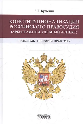 Андрей Георгиевич Кузьмин Конституционализация Российского правосудия (арбитражно-судебный аспект)