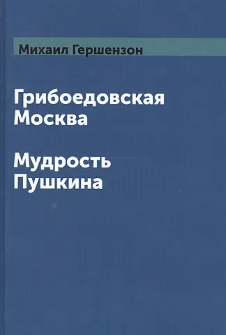 Михаил Абрамович Гершензон Грибоедовская Москва. Мудрость Пушкина