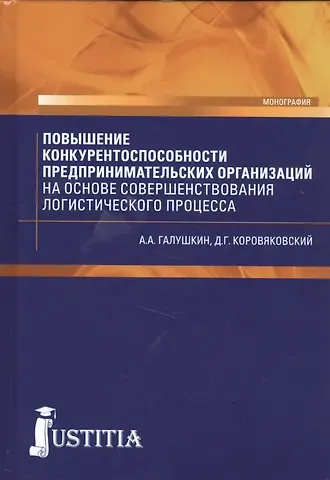 Александр Александрович Галушкин Повышение конкурентоспособности предпринимательских организаций на основе совершенствования логистического процесса. Монография