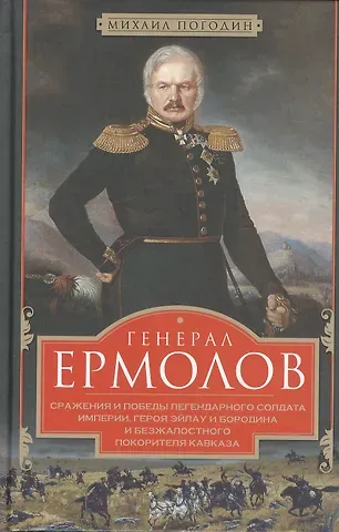 Михаил Петрович Погодин Генерал Ермолов. Сражения и победы легендарного солдата империи